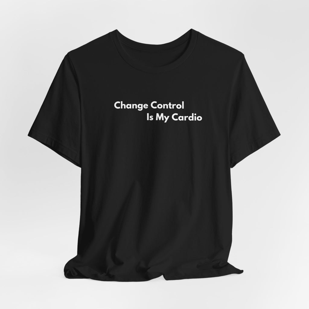 Change Control Is My Cardio T-Shirt | Minimalist Text Tee