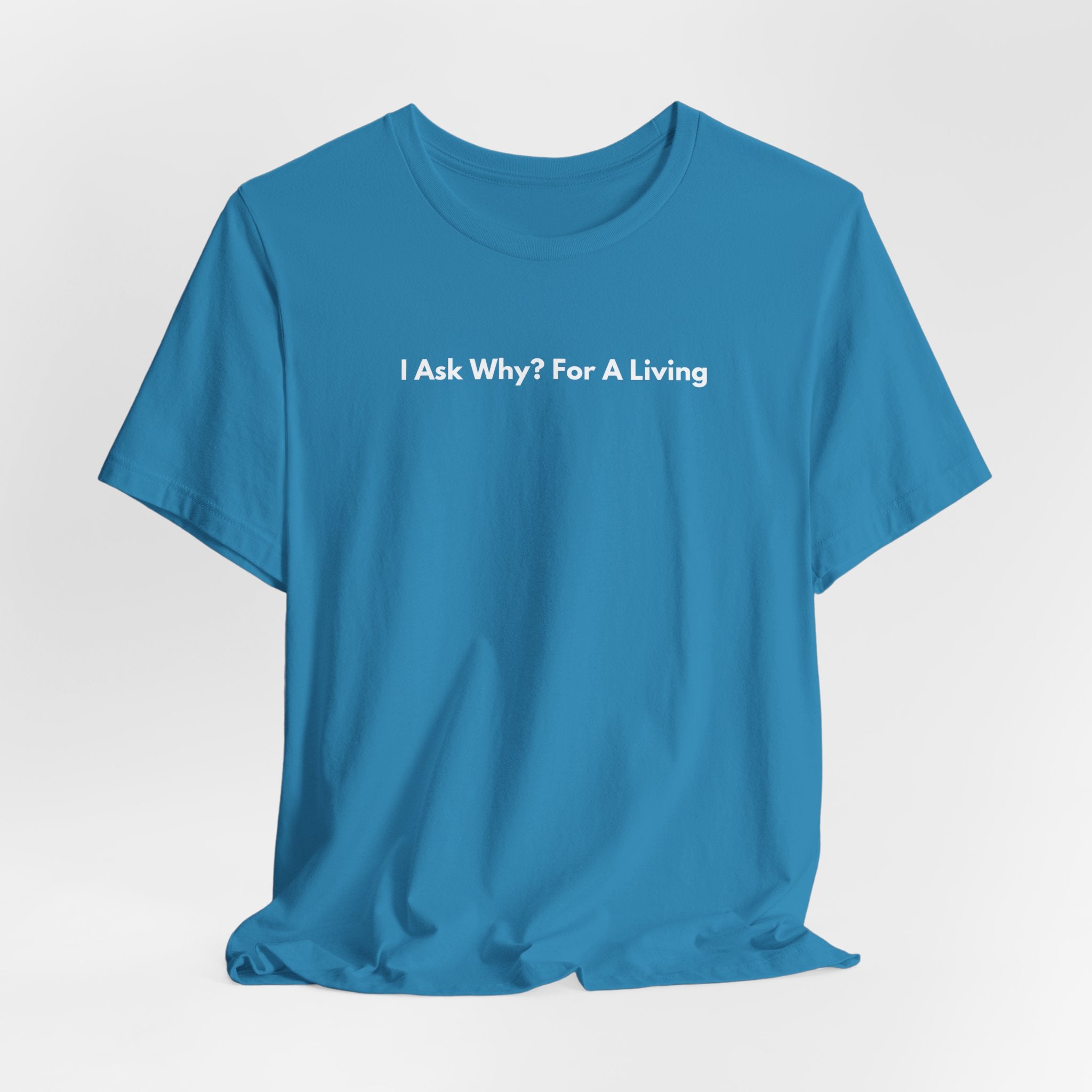 I Ask Why? For A Living T-Shirt | Minimalist Text Tee