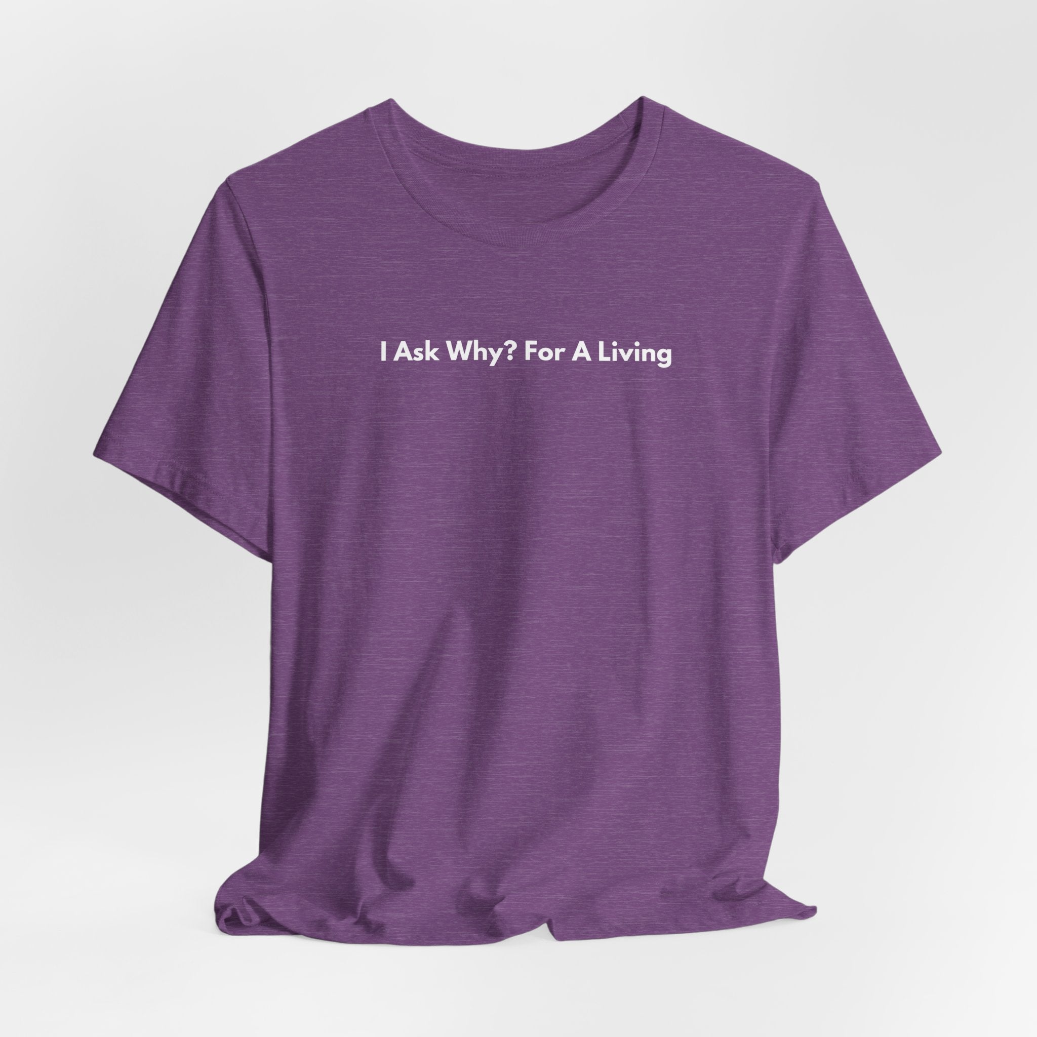 I Ask Why? For A Living T-Shirt | Minimalist Text Tee